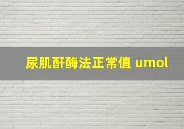 尿肌酐酶法正常值 umol